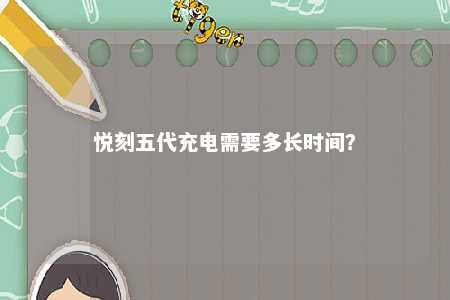 悦刻五代充电需要多长时间？ 
